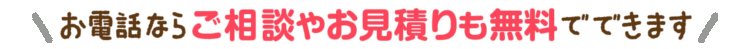 お電話ならご相談やお見積もりも無料でできます