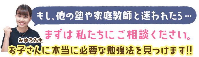 もし、他の塾や家庭教師と迷われたら…まずは私たちにご相談ください。お子さんに本当に必要な勉強法を見つけます!!