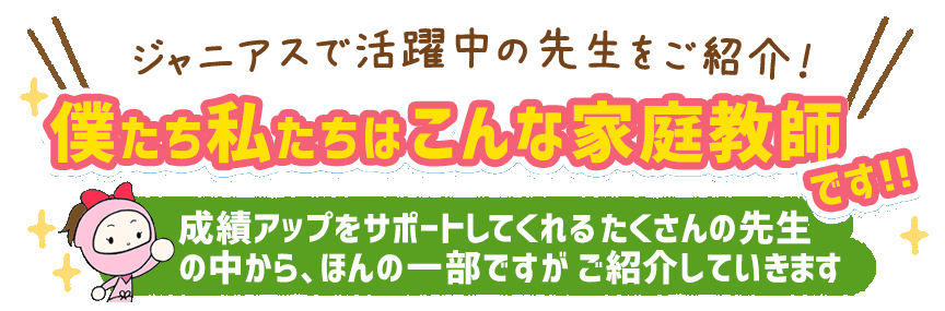 ジャニアスで活躍中の先生をご紹介!僕たち私たちはこんな家庭教師です!